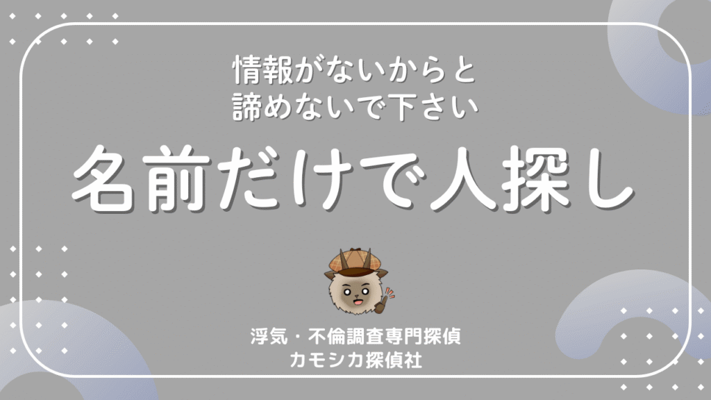 名前しか分からなくても人探しは出来るのか？探偵なら少ない情報でも特定ができます