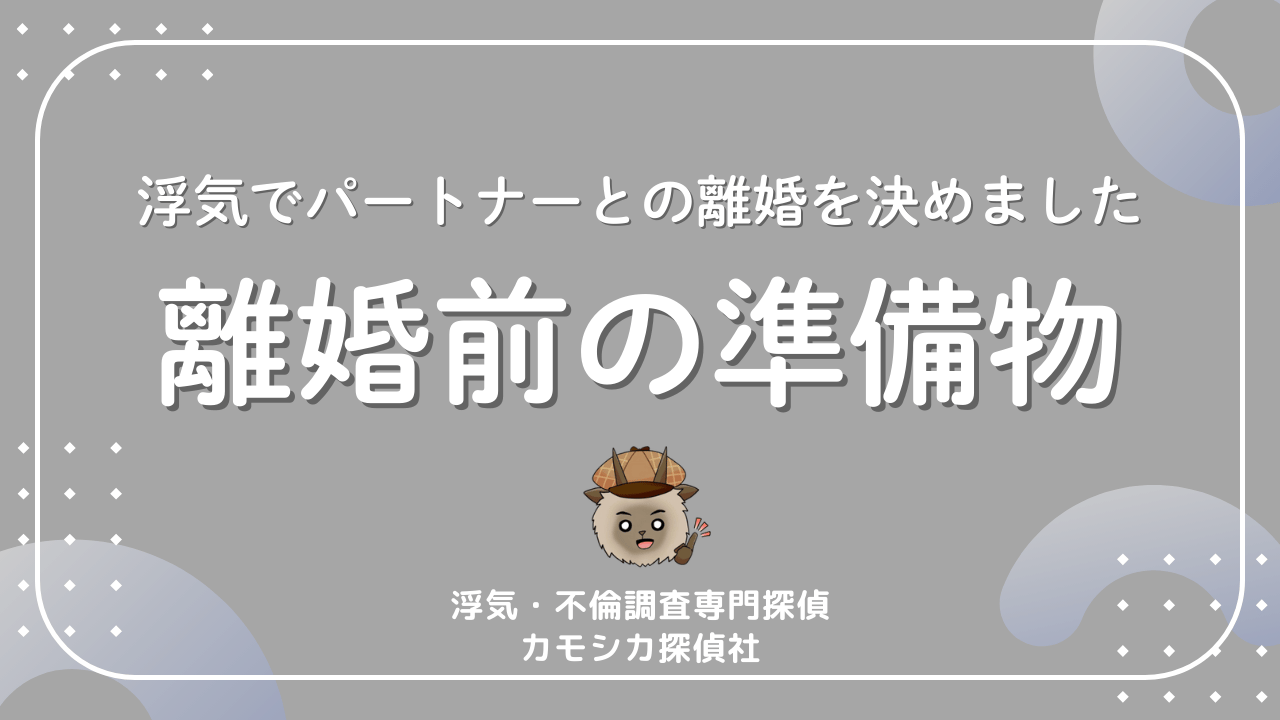 浮気でパートナーとの離婚を決めました離婚前の準備物