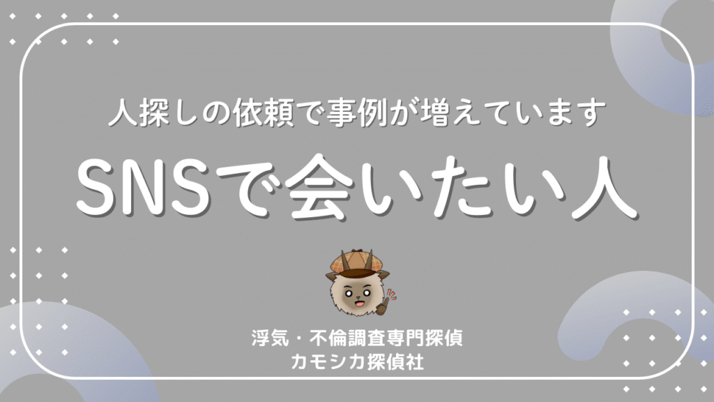 人探しの依頼で事例が増えていますSNSで会いたい人