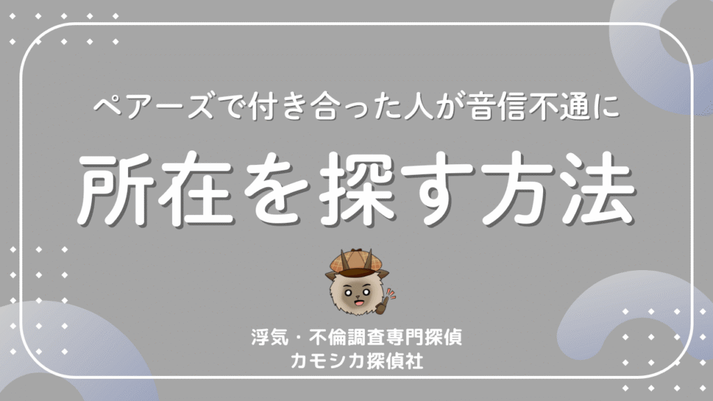 ペアーズで付き合った人が音信不通に所在を探す方法