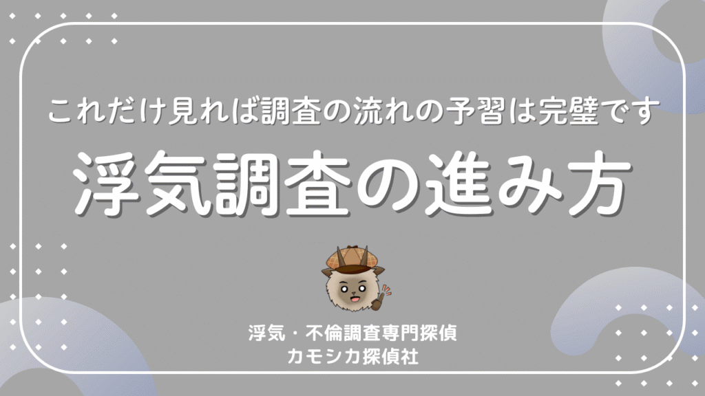これだけ見れば調査の流れの予習は完璧です浮気調査の進み方