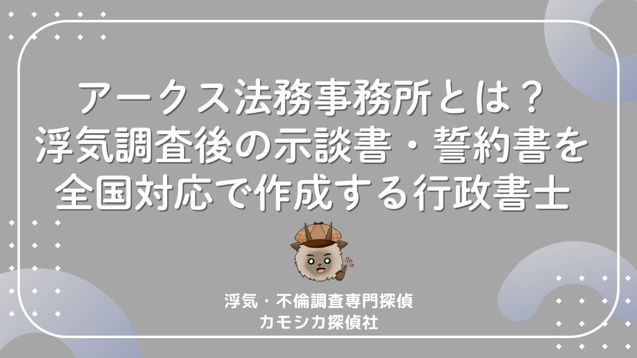 行政書士アークス法務事務所とは?浮気調査後の示談書・誓約書を全国対応で作成する行政書士